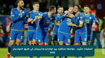 تصفيات مثيرة.. مواجهة منتظرة بين أوكرانيا وأذربيجان في طريق المونديال 2026